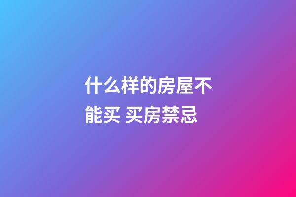 什么样的房屋不能买 买房禁忌